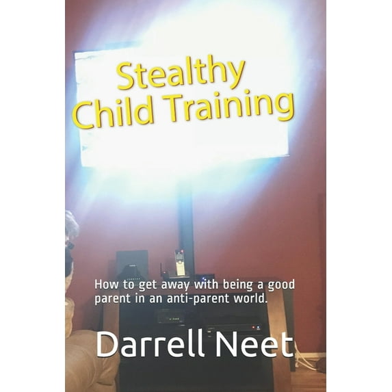 Family Life: Stealthy Child Training : How to get away with being a good parent in an anti-parent world. (Series #2) (Paperback)