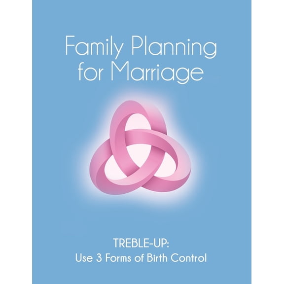 Family Planning for Marriage: Treble-Up Use Three Forms of Birth Control, (Paperback)