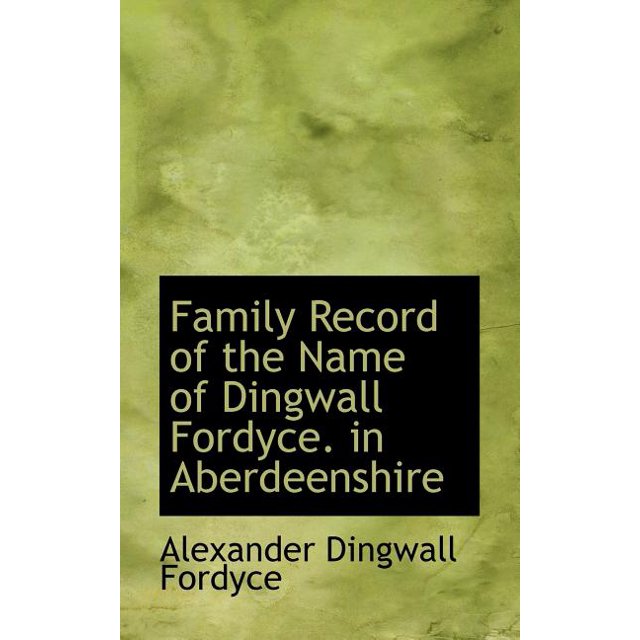 Family Record of the Name of Dingwall Fordyce. in Aberdeenshire