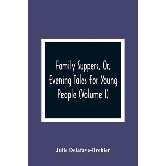 Family Suppers, Or, Evening Tales For Young People: In Which Instruction Is Blended With Amusement (Volume I), (Paperback)