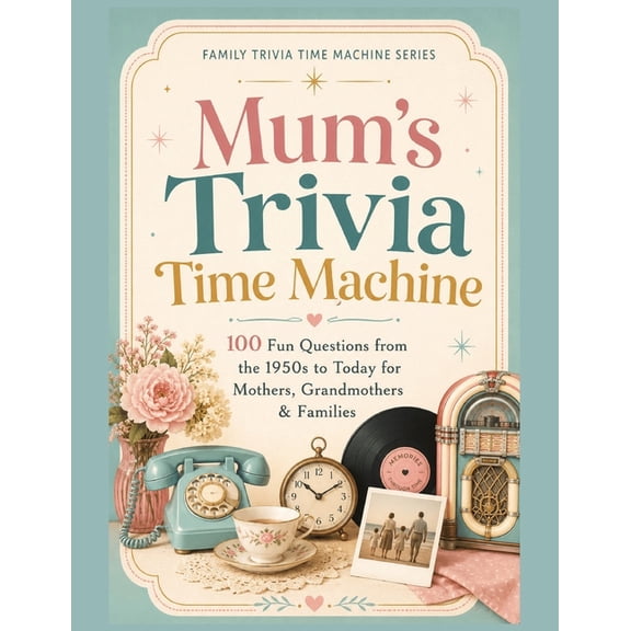 Family Trivia Time Machine Mum's Trivia Time Machine: 100 Fun Questions from the 1950s to Today for Mothers, Grandmothers & Families, (Paperback)