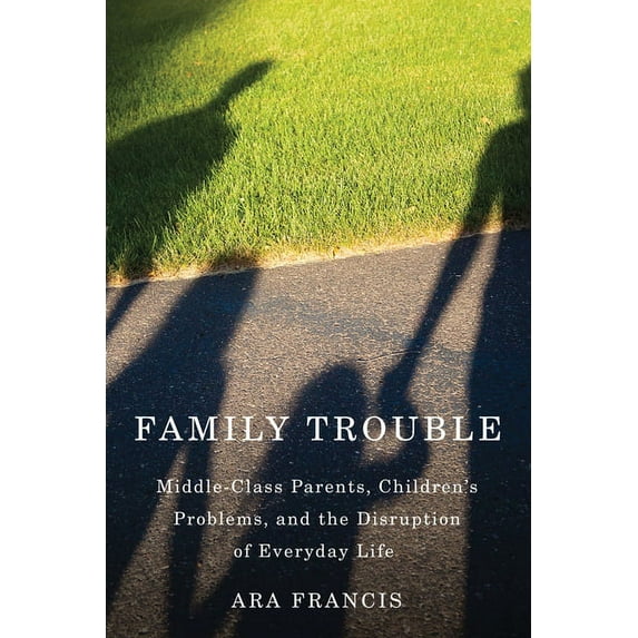 Family Trouble: Middle-Class Parents, Children's Problems, and the Disruption of Everyday Life, (Paperback)
