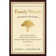 JAMES E HUGHES Family Wealth : Keeping It in the Family--How Family Members and Their Advisers Preserve Human, Intellectual, and Financial Assets for Generations