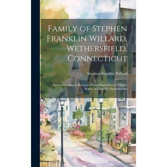 Family of Stephen Franklin Willard, Wethersfield, Connecticut; Seven Generations Removed From Major Simon Willard, Settl, (Hardcover)