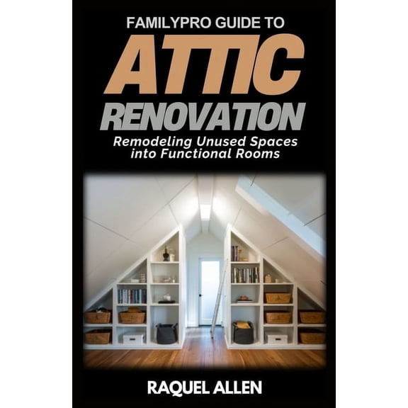 Familypro Home Makeovers FamilyPro Guide to Attic Renovation: Remodeling Unused Spaces into Functional Rooms, Book 9, (Paperback)