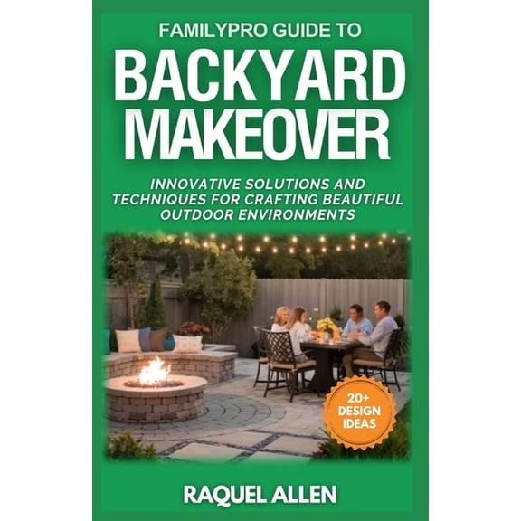 Familypro Home Makeovers FamilyPro Guide to Backyard Makeover: Innovative Solutions and Techniques for Crafting Beautiful Outdoor Environments, Book 2, (Paperback)