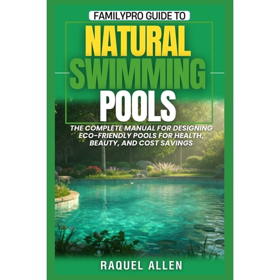 FamilyPro Guide to Natural Swimming Pools: The Complete Manual for Designing Eco-Friendly Pools for Health, Beauty, and , (Paperback)