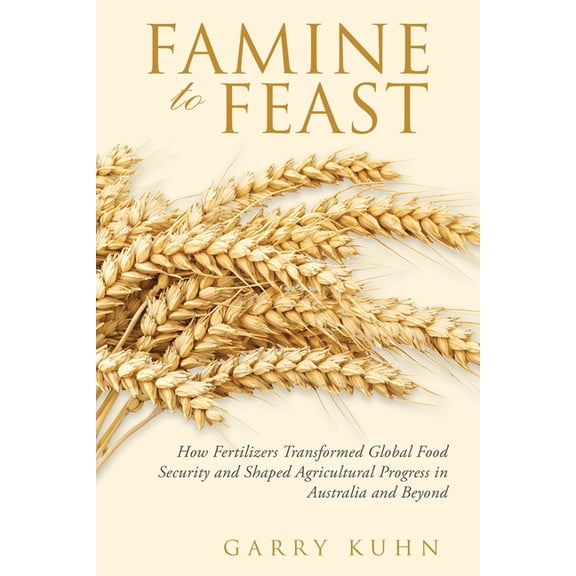 Famine to Feast: How Fertilizers Transformed Global Food Security and Shaped Agricultural Progress in Australia and Beyo, (Paperback)