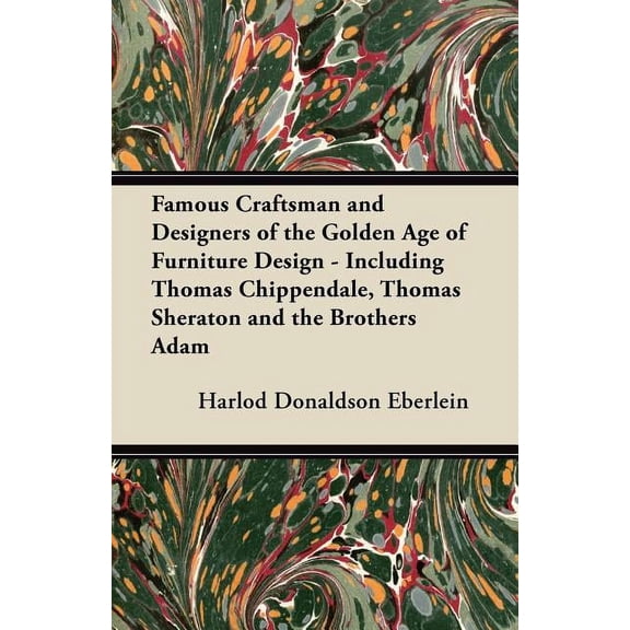 Famous Craftsman and Designers of the Golden Age of Furniture Design - Including Thomas Chippendale, Thomas Sheraton and the Brothers Adam (Paperback)