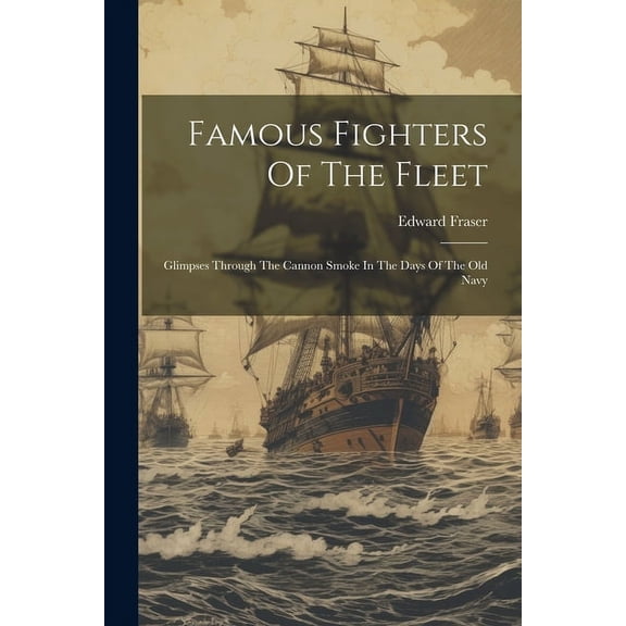 Famous Fighters Of The Fleet : Glimpses Through The Cannon Smoke In The Days Of The Old Navy (Paperback)