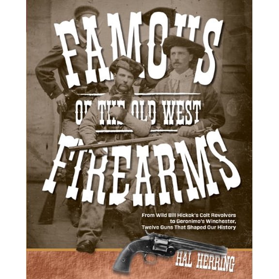 Pre-Owned Famous Firearms of the Old West: From Wild Bill Hickok's Colt Revolvers To Geronimo's Winchester, Twelve Guns That Shaped Our History (Paperback) 0762773499 9780762773497