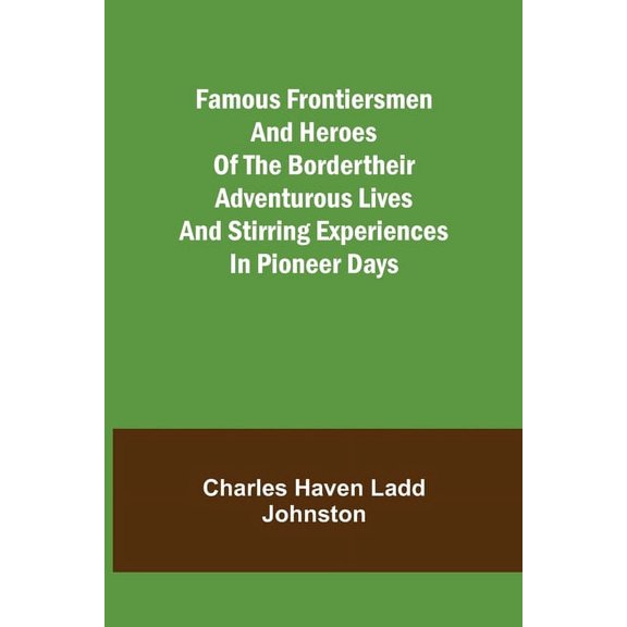 Famous Frontiersmen and Heroes of the BorderTheir Adventurous Lives and Stirring Experiences in Pioneer Days, (Paperback)