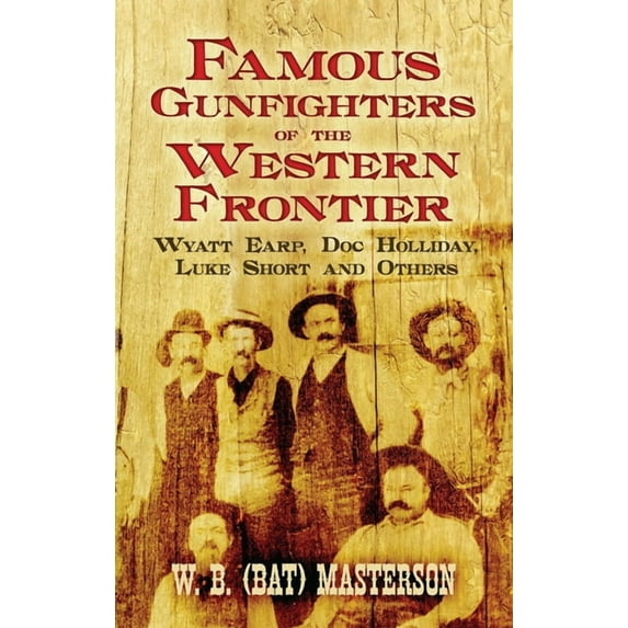 Famous Gunfighters of the Western Frontier: Wyatt Earp, Doc Holliday, Luke Short and Others, (Paperback)