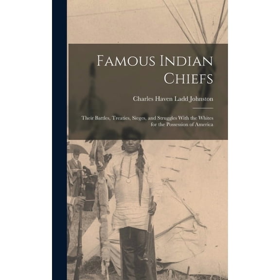 Famous Indian Chiefs; Their Battles, Treaties, Sieges, and Struggles With the Whites for the Possession of America, (Hardcover)