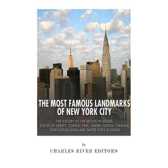 The Most Famous Landmarks of New York City: The History of the Brooklyn Bridge, Statue of Liberty, Central Park, Grand Central Terminal, Chrysler Buil