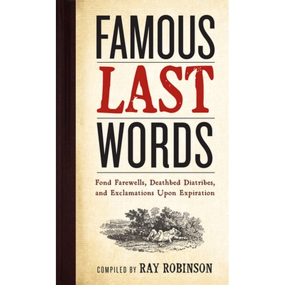 Pre-Owned Famous Last Words, Fond Farewells, Deathbed Diatribes, and Exclamations Upon Expiration (Hardcover) 0761126090 9780761126096