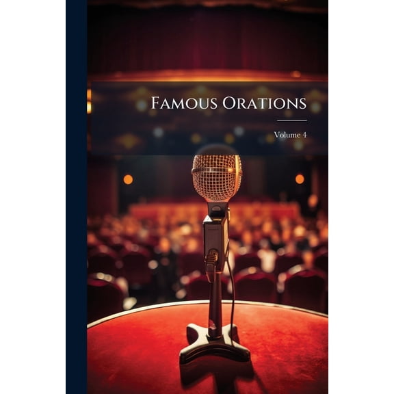 Famous Orations : Masterpieces of the World's Greatest Orators, Ancient and Modern, Volume 4 (Paperback)