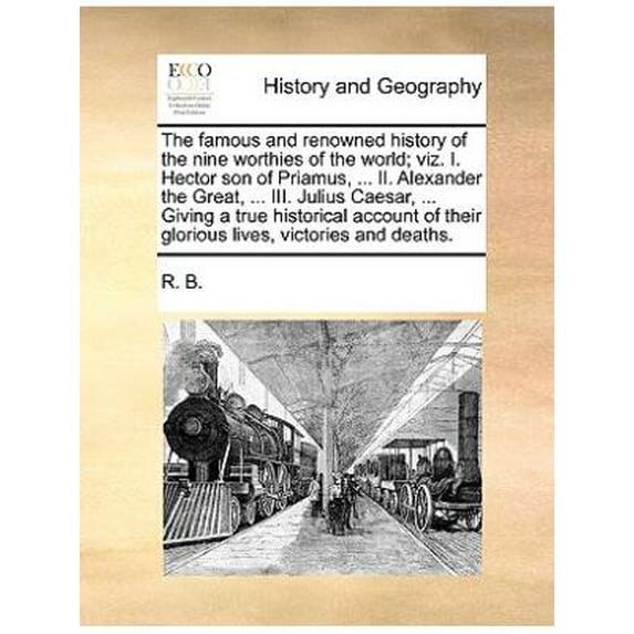 The Famous and Renowned History of the Nine Worthies of the World; Viz. I. Hector Son of Priamus, .. (Paperback) by B R B