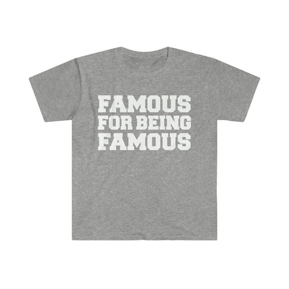 Famous for Being Famous Unisex T-shirt S-3XL Selfie Social Media Influencer