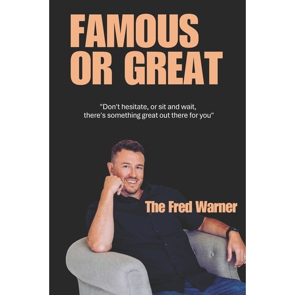 Famous or Great: "Don't hesitate, or sit and wait, there's something great out there for you", (Paperback)