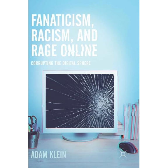Fanaticism, Racism, and Rage Online: Corrupting the Digital Sphere, (Hardcover)