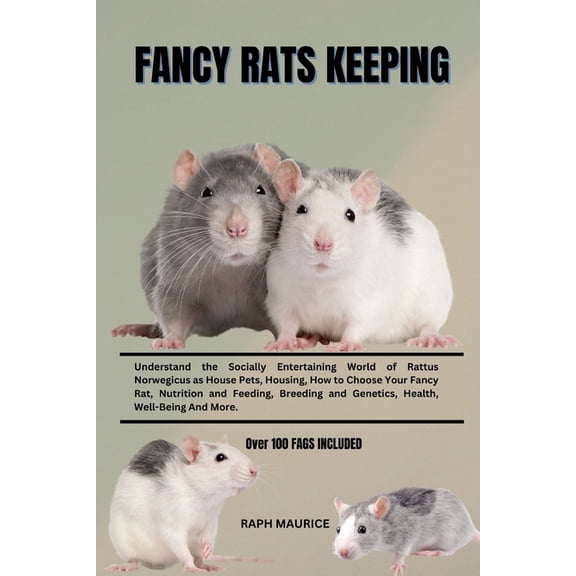 Fancy Rats Keeping: Understand the Socially Entertaining World of Rattus Norwegicus as House Pets, Housing, How to Choose Your Fancy Rat, Nutrition and Feeding, Breeding and Genetics, Health, Well-Bei