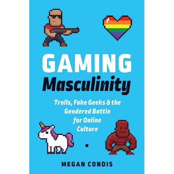 Fandom & Culture: Gaming Masculinity : Trolls, Fake Geeks, and the Gendered Battle for Online Culture (Paperback)