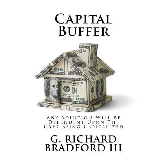 Capital Buffer: Any Solution Will Be Dependent Upon The GSEs Being Capitalized Fanniegate Volume 3 Paperback 1548964018 9781548964016 G Richard Bradford III