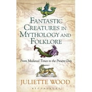 Fantastic Creatures in Mythology and Folklore From Medieval Times to the Present Day, Hardcover