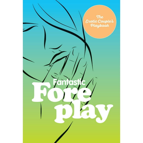 The Erotic Couple's Playbook Fantastic Foreplay: 60 Sexy Ideas for Finger, Lip, and Tongue Play to Heat Things Up in the Bedroom and Beyond, (Hardcover)