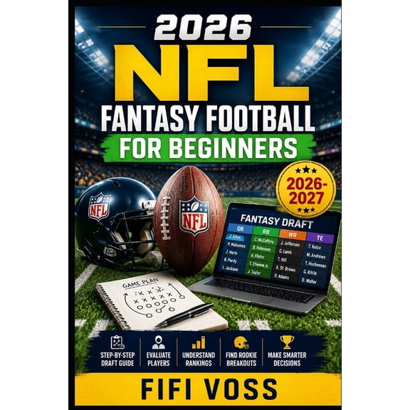 Fantasy Football 2026-2027: THE ULTIMATE BEGINNERS GUIDE: A Step-By-Step Draft & Season Guide To Building A Winning Team, (Paperback)