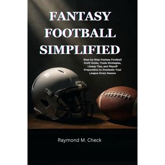 Fantasy Football Simplified: Step-by-Step Fantasy Football Draft Guide, Trade Strategies, Lineup Tips, and Playoff Prepa, (Paperback)