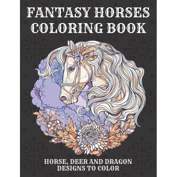 Fantasy Horses Coloring Book: Horse, Deer and dragon designs to color for kids and adults, A Fun Coloring Book For Horse, (Paperback)