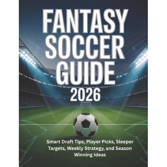 Fantasy Soccer Guide 2026: Smart Draft Tips, Player Picks, Sleeper Targets, Weekly Strategy, and Season Winning Ideas, (Paperback)