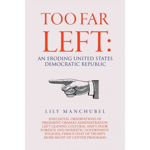 Too Far Left: An Eroding United States Democratic Republic: Anecdotal Observations of President Obama's Administration L, (Paperback)