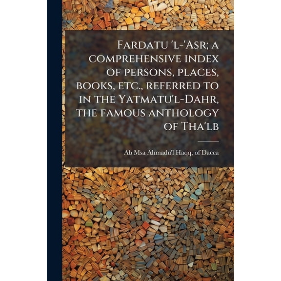 Fardatu 'l-'Asr; A Comprehensive Index of Persons, Places, Books, Etc., Referred to in the Yatmatu'l-Dahr, the Famous Anthology of Tha'lb Paperback