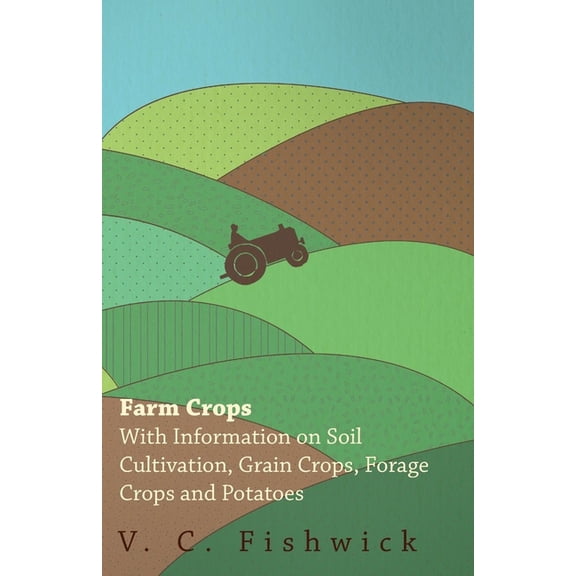 Farm Crops - With Information on Soil Cultivation, Grain Crops, Forage Crops and Potatoes, (Paperback)