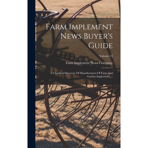 Farm Implement News Buyer's Guide: A Classified Directory Of Manufacturers Of Farm And Garden Implements ...; Volume 13, (Hardcover)
