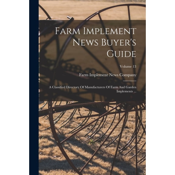 Farm Implement News Buyer's Guide: A Classified Directory Of Manufacturers Of Farm And Garden Implements ...; Volume 13, (Paperback)