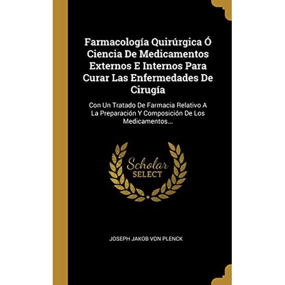 Farmacologa Quirrgica Ciencia De Medicamentos Externos E Internos Para Curar Las Enfermedades De Ciruga: Con Un Tratado De Farmacia Relativo A La . De Los Medicamentos. Spani 0341460508