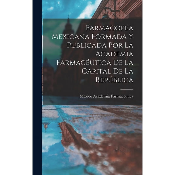 Farmacopea Mexicana Formada Y Publicada Por La Academia Farmacutica De La Capital De La Repblica (Hardcover)