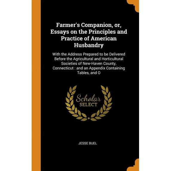 Farmer's Companion, or, Essays on the Principles and Practice of American Husbandry: With the Address Prepared to be Delivered Before the Agricultural and Horticultural Societies of New-Haven County,