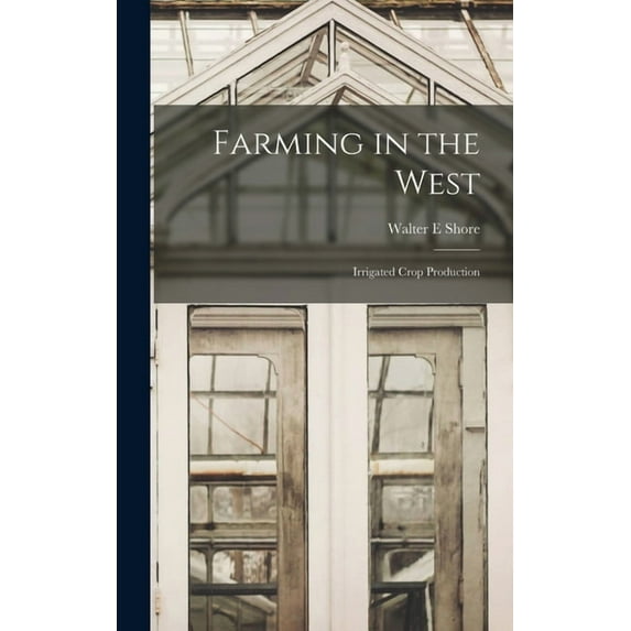 Farming in the West; Irrigated Crop Production, (Hardcover)
