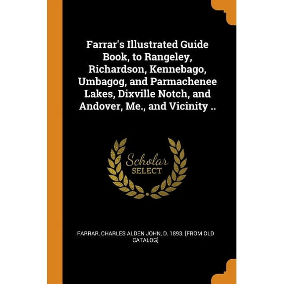 Farrar's Illustrated Guide Book, to Rangeley, Richardson, Kennebago, Umbagog, and Parmachenee Lakes, Dixville Notch, and Andover, Me., and Vicinity .. (Paperback)
