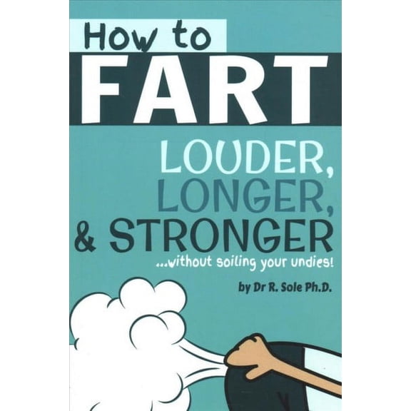 How to Fart - Louder, Longer, and Stronger... Without Soiling Your Undies! : Also Learn How to Fart on Command, Fart More Often, and Increase the Smell