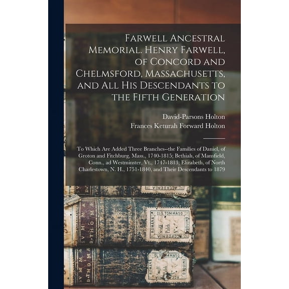 Farwell Ancestral Memorial. Henry Farwell, of Concord and Chelmsford, Massachusetts, and All His Descendants to the Fifth Generation: to Which Are Added Three Branches--the Families of Daniel, of Grot
