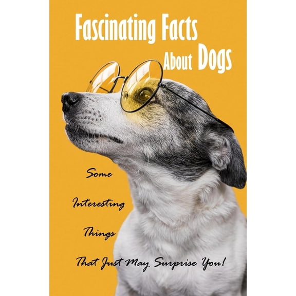 Fascinating Facts About Dogs: Some Interesting Things That Just May Surprise You!: All About Dog, (Paperback)