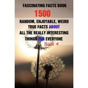 Fascinating Facts Book 1500 Random, Enjoyable, Weird, True Facts About All The Really Interesting Things For Everyone Book 4 Paperback