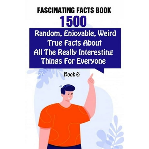 Fascinating Facts Book: 1500 Random, Enjoyable, Weird, True Facts About All The Really Interesting Things For Everyone Book 6 (Paperback)