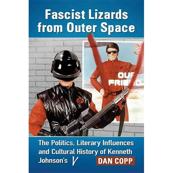 Fascist Lizards from Outer Space: The Politics, Literary Influences and Cultural History of Kenneth Johnson's V, (Paperback)